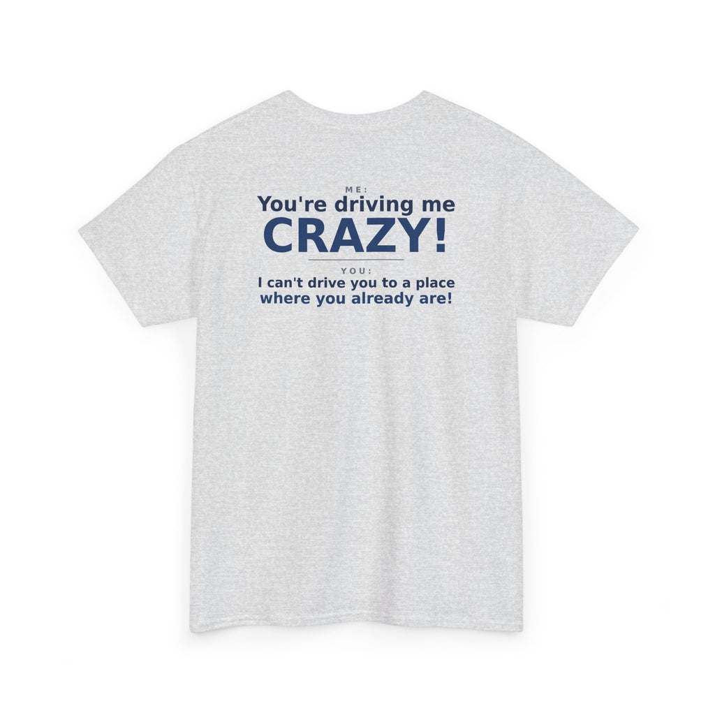 You're Driving Me Crazy Funny T-Shirt - Couples Banter Tee (Colors A-C)