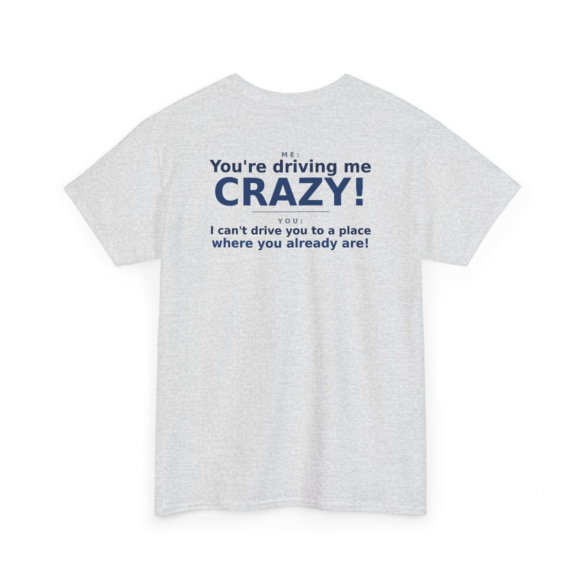 You're Driving Me Crazy Funny T-Shirt - Couples Banter Tee (Colors A-C)