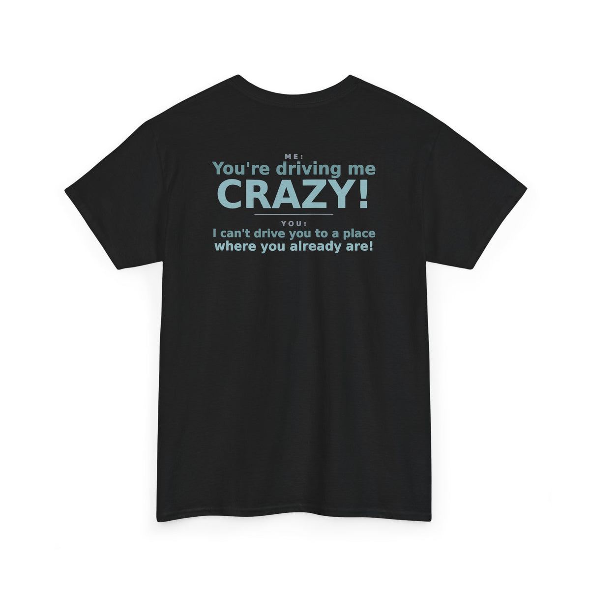 You're Driving Me Crazy Funny T-Shirt - Couples Banter Tee (Colors A-C)