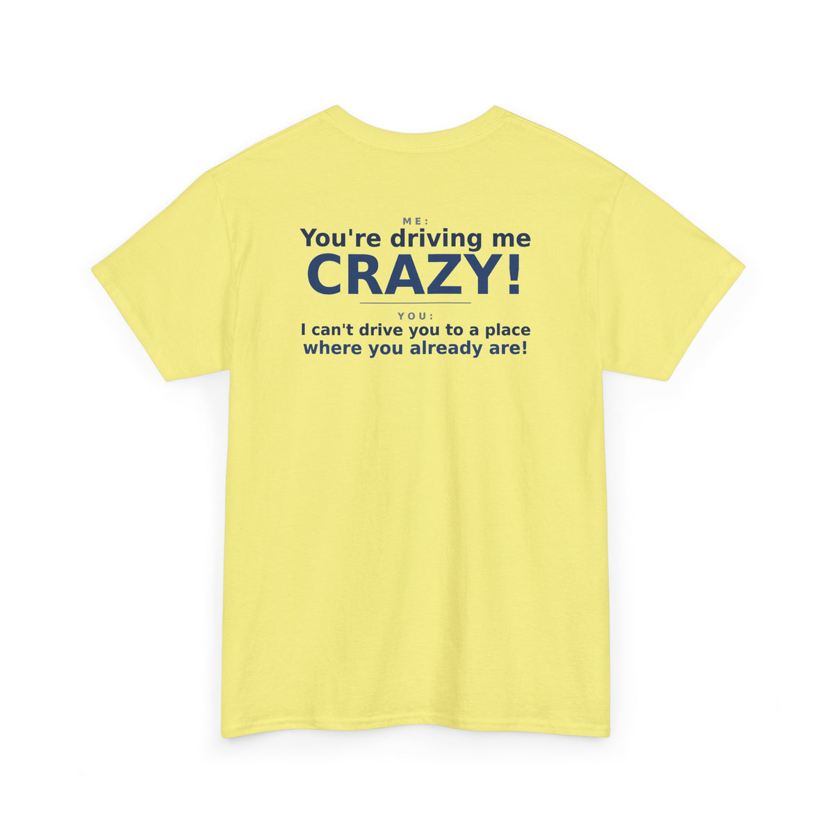 You're Driving Me Crazy Funny T-Shirt - Couples Banter Tee (Colors A-C)