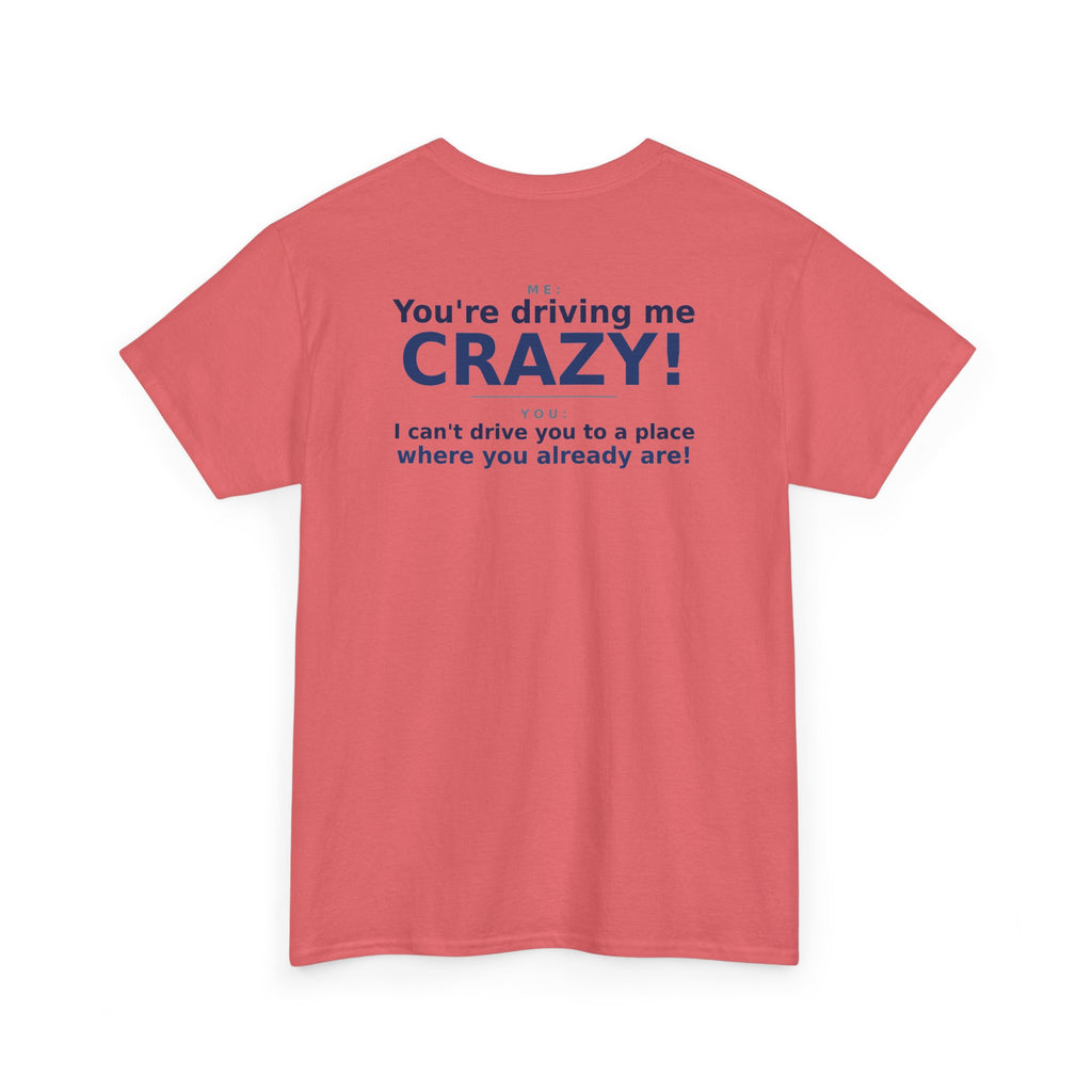 You're Driving Me Crazy Funny T-Shirt - Couples Banter Tee (Colors A-C)