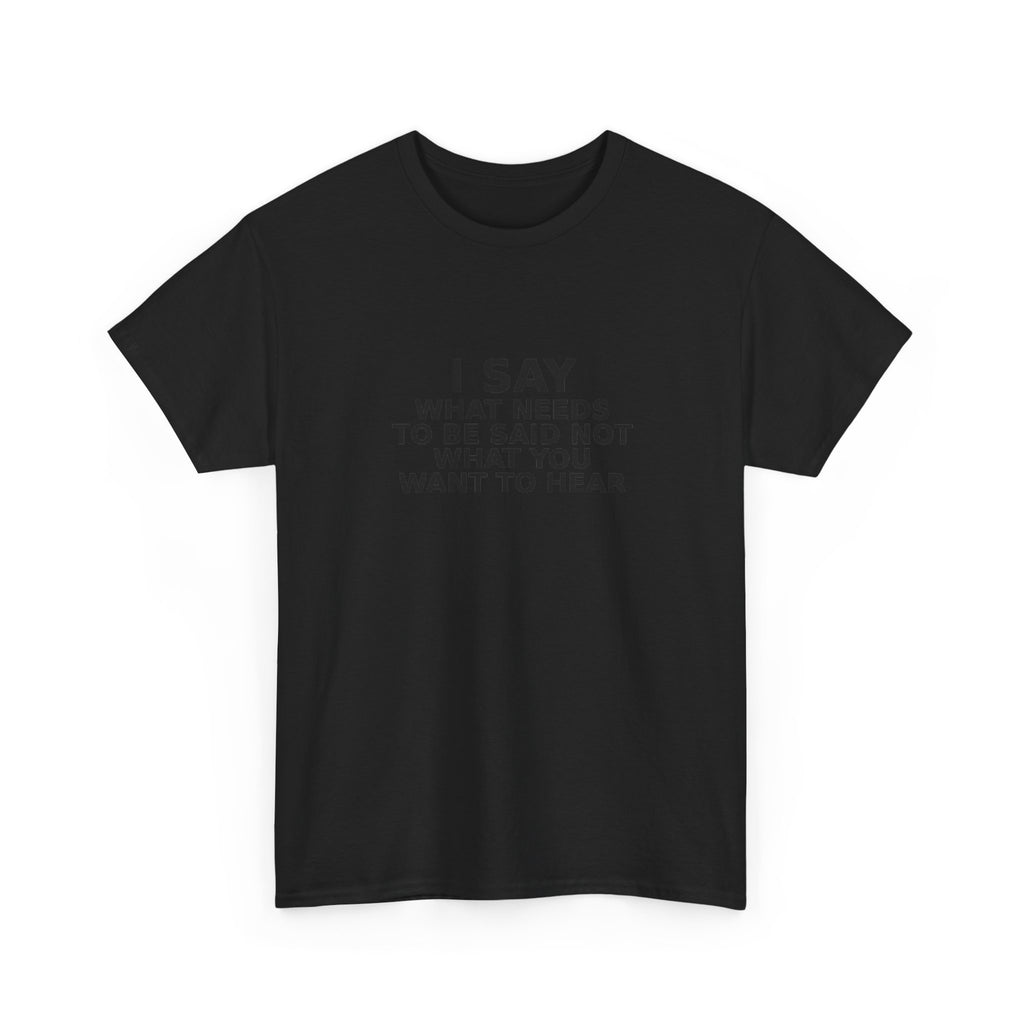 I Say What Needs To Be Said Funny T-Shirt