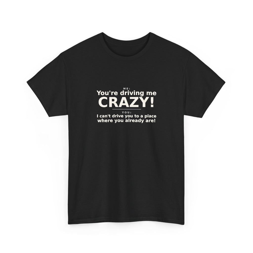 You're Driving Me Crazy Funny T-Shirt - Couples Banter Tee
