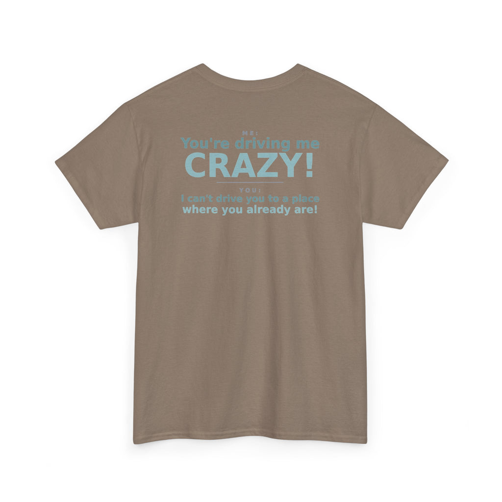 You're Driving Me Crazy Funny T-Shirt - Couples Banter Tee (Colors A-C)