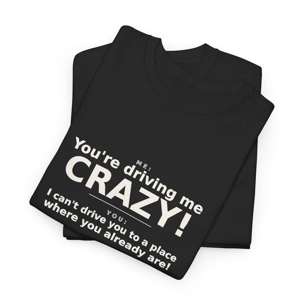 You're Driving Me Crazy Funny T-Shirt - Couples Banter Tee